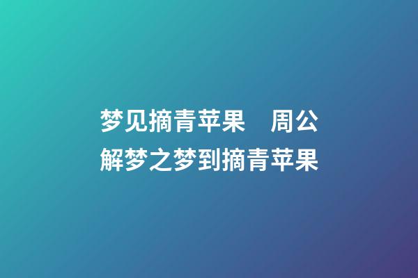 梦见摘青苹果　周公解梦之梦到摘青苹果